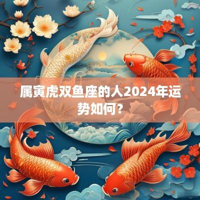属寅虎双鱼座的人2025年运势如何？