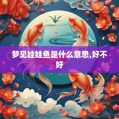 梦见娃娃鱼是什么意思,好不好