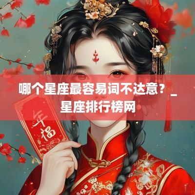 哪个星座最容易词不达意？_星座排行榜网