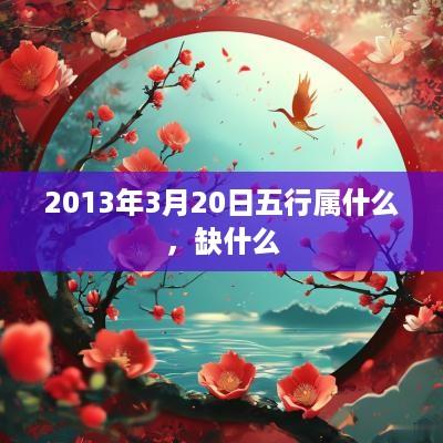 2013年3月20日五行属什么，缺什么