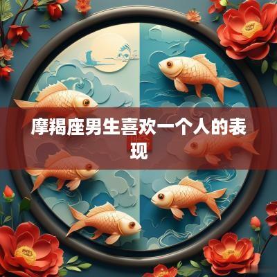 摩羯座男生喜欢一个人的表现