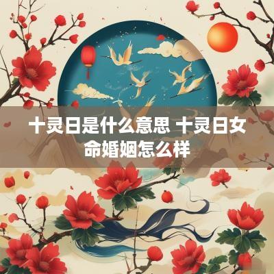 十灵日是什么意思 十灵日女命婚姻怎么样
