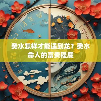 癸水怎样才能遇到龙？癸水命人的富贵程度