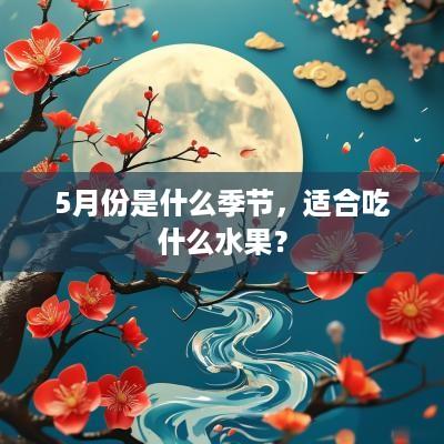 5月份是什么季节，适合吃什么水果？