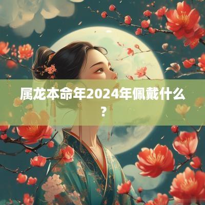 属龙本命年2025年佩戴什么？
