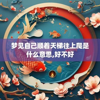 梦见自己顺着天梯往上爬是什么意思,好不好