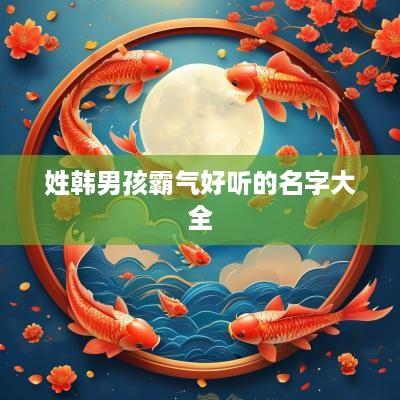 姓韩男孩霸气好听的名字大全