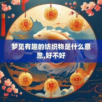 梦见有趣的纺织物是什么意思,好不好