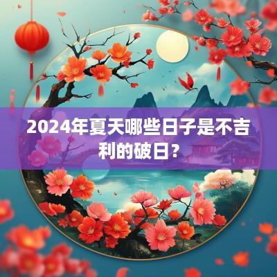 2025年夏天哪些日子是不吉利的破日？