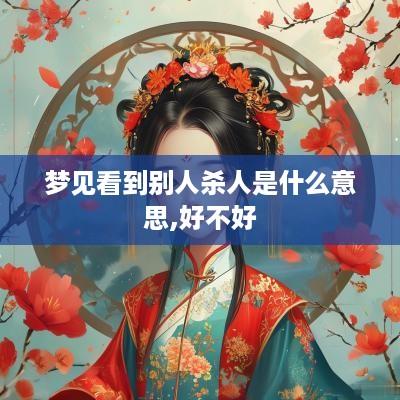 梦见看到别人杀人是什么意思,好不好