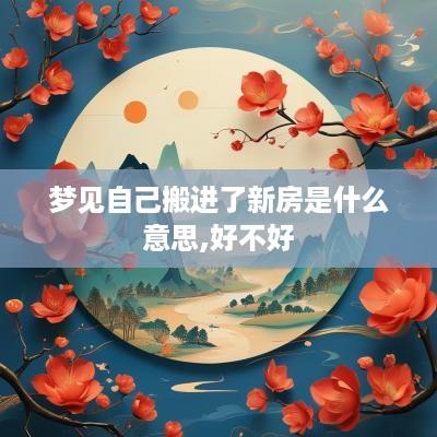 梦见自己搬进了新房是什么意思,好不好