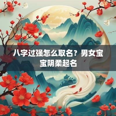 八字过强怎么取名？男女宝宝阴柔起名