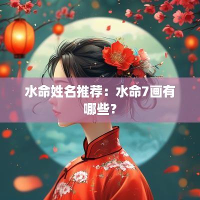 水命姓名推荐：水命7画有哪些？