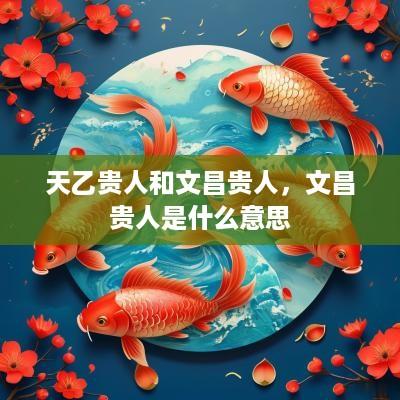 天乙贵人和文昌贵人，文昌贵人是什么意思