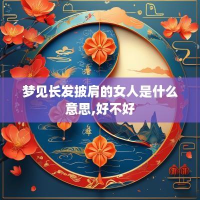梦见长发披肩的女人是什么意思,好不好