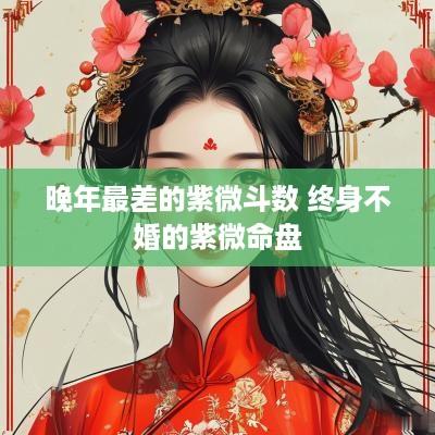 晚年最差的紫微斗数 终身不婚的紫微命盘