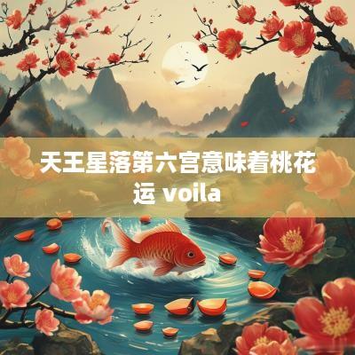 天王星落第六宫意味着桃花运 voila