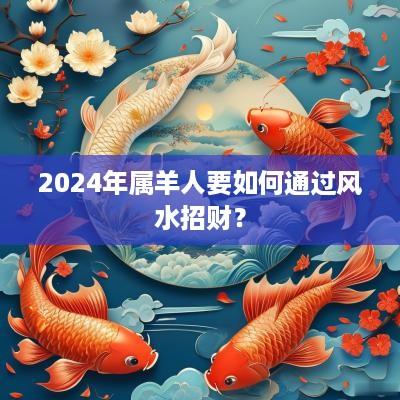 2025年属羊人要如何通过风水招财？