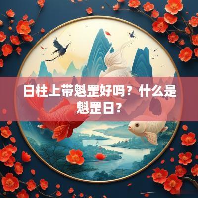 日柱上带魁罡好吗？什么是魁罡日？