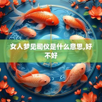 女人梦见司仪是什么意思,好不好