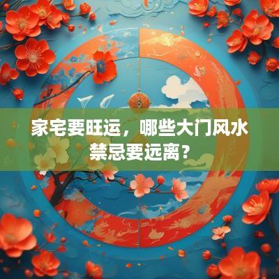家宅要旺运，哪些大门风水禁忌要远离？