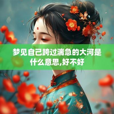 梦见自己跨过湍急的大河是什么意思,好不好