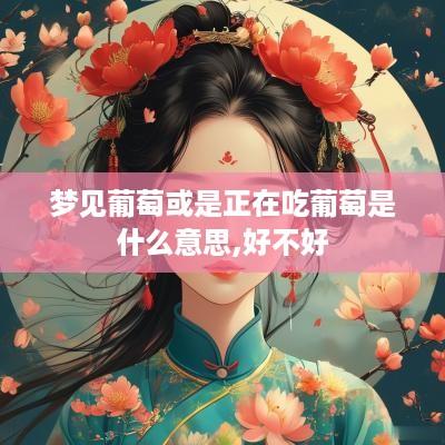 梦见葡萄或是正在吃葡萄是什么意思,好不好