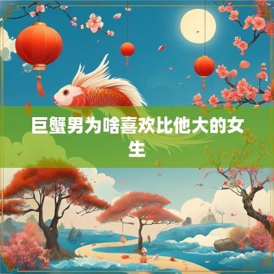 巨蟹男为啥喜欢比他大的女生