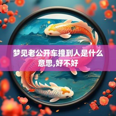 梦见老公开车撞到人是什么意思,好不好