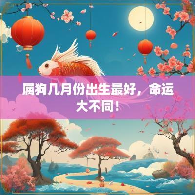 属狗几月份出生最好，命运大不同！