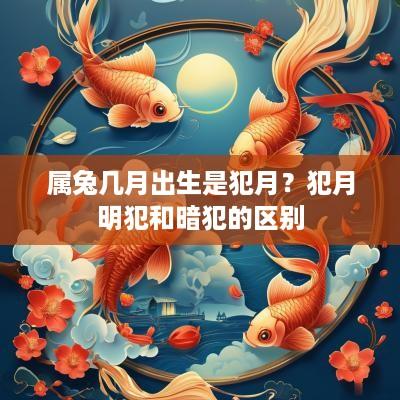 属兔几月出生是犯月?犯月明犯和暗犯的区别 属兔几月出生是犯月?犯月明犯和暗犯的区别