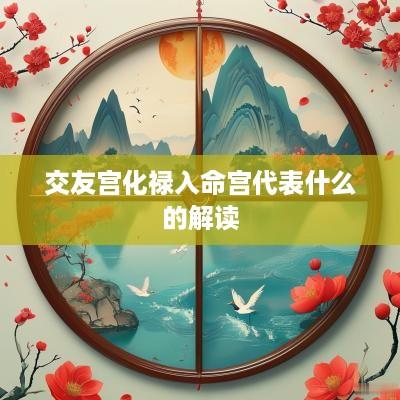 交友宫化禄入命宫代表什么的解读