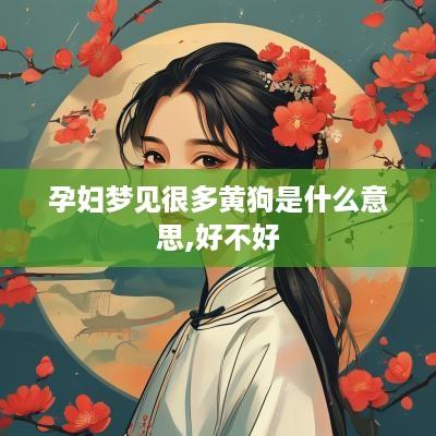 孕妇梦见很多黄狗是什么意思,好不好