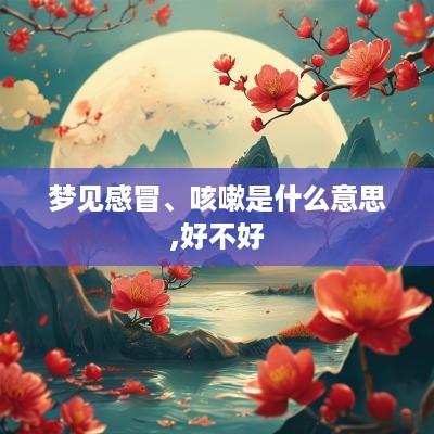 梦见感冒、咳嗽是什么意思,好不好