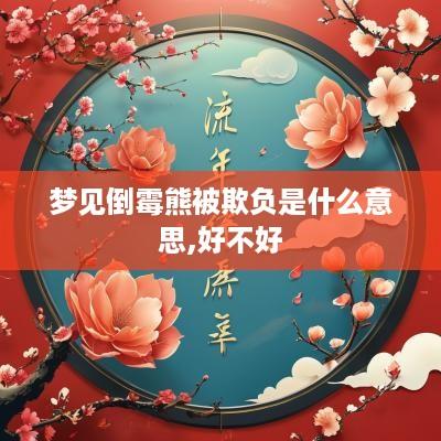 梦见倒霉熊被欺负是什么意思,好不好