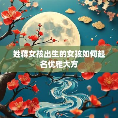 姓蒋女孩出生的女孩如何起名优雅大方