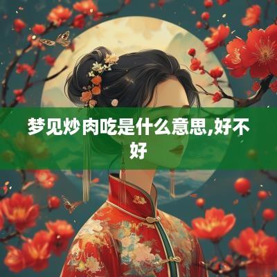梦见炒肉吃是什么意思,好不好