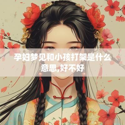 孕妇梦见和小孩打架是什么意思,好不好