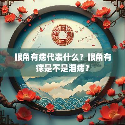 眼角有痣代表什么？眼角有痣是不是泪痣？