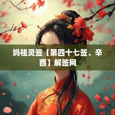 妈祖灵签【第四十七签、辛酉】解签网