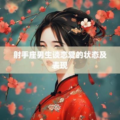 射手座男生谈恋爱的状态及表现