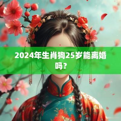 2025年生肖狗25岁能离婚吗？