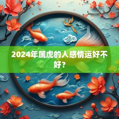 2025年属虎的人感情运好不好？