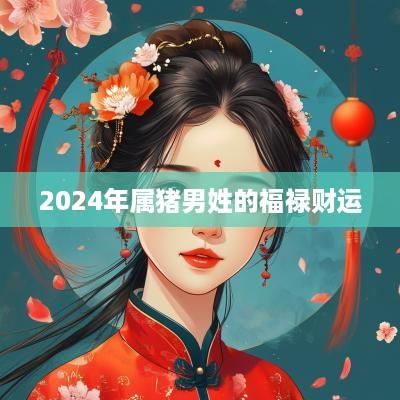 2025年属猪男姓的福禄财运