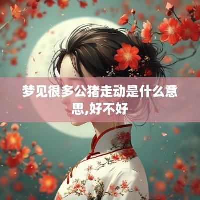 梦见很多公猪走动是什么意思,好不好