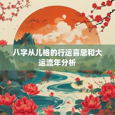 八字从儿格的行运喜忌和大运流年分析