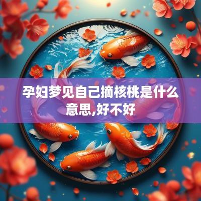 孕妇梦见自己摘核桃是什么意思,好不好