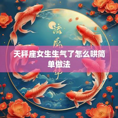 天秤座女生生气了怎么哄简单做法