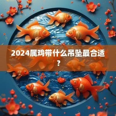 2025属鸡带什么吊坠最合适？