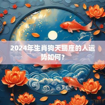 2025年生肖狗天蝎座的人运势如何？